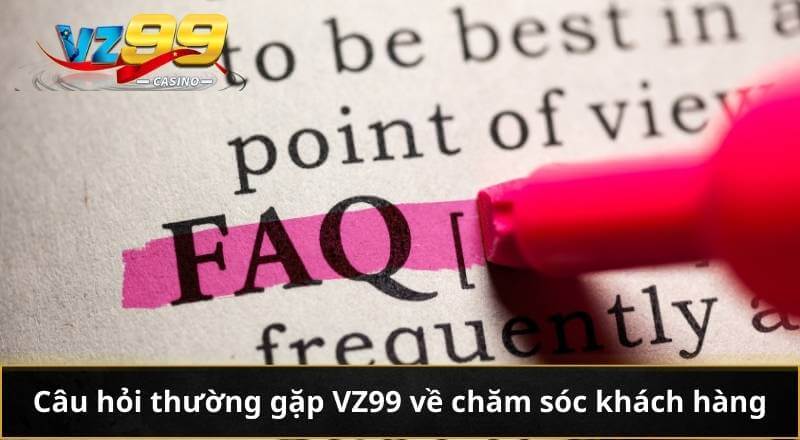 CÂU HỎI THƯỜNG GẶP 6 Câu hỏi thường gặp VZ99 về chăm sóc khách hàng