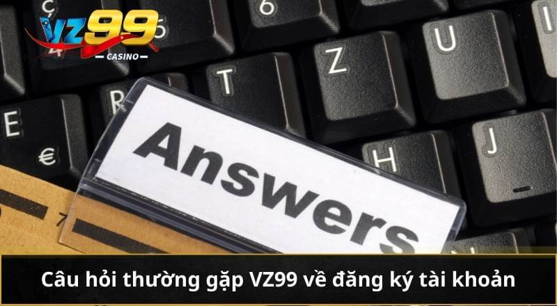 CÂU HỎI THƯỜNG GẶP 2 Câu hỏi thường gặp VZ99 về đăng ký tài khoản