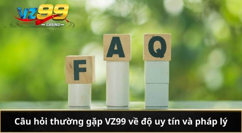CÂU HỎI THƯỜNG GẶP 1 Câu hỏi thường gặp VZ99 về độ uy tín và pháp lý