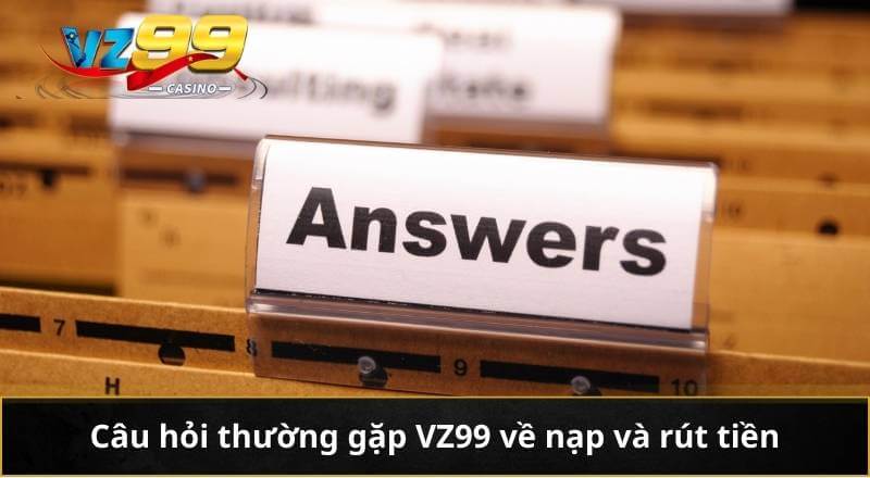 CÂU HỎI THƯỜNG GẶP 3 Câu hỏi thường gặp VZ99 về nạp và rút tiền