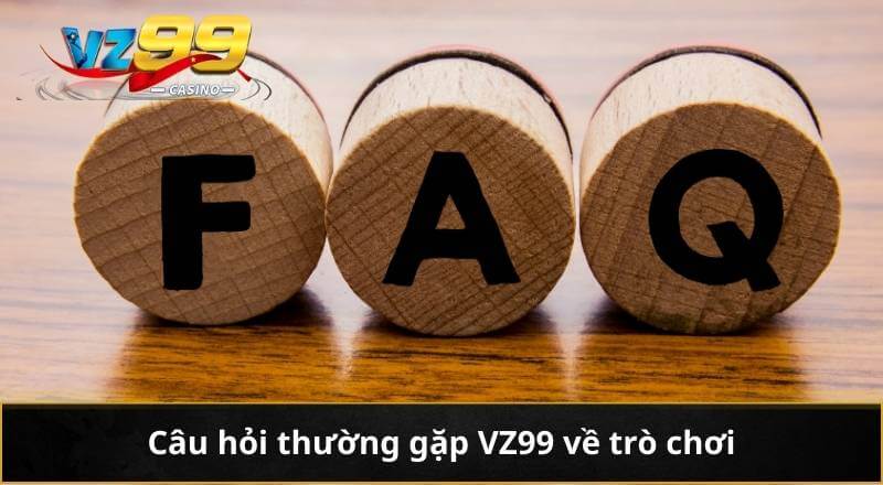 CÂU HỎI THƯỜNG GẶP 4 Câu hỏi thường gặp VZ99 về trò chơi