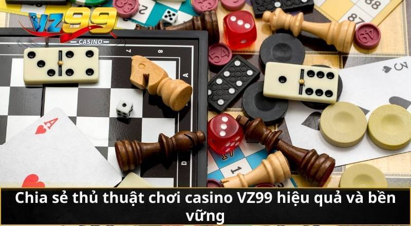 Thủ Thuật Chơi Casino – Chiến Lược Gia Tăng Cơ Hội Thắng Lớn 7 Chia sẻ thủ thuật chơi casino VZ99 hiệu quả và bền vững