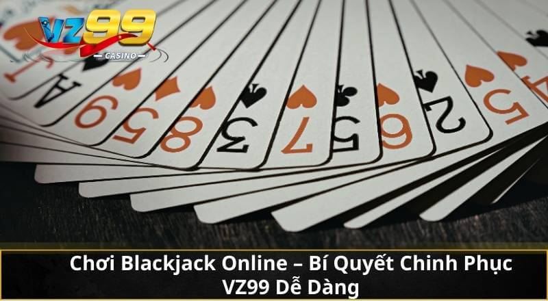 Chơi Blackjack Online - Bí Quyết Chinh Phục VZ99 Dễ Dàng 3 Chơi Blackjack Online - Bí Quyết Chinh Phục VZ99 Dễ Dàng