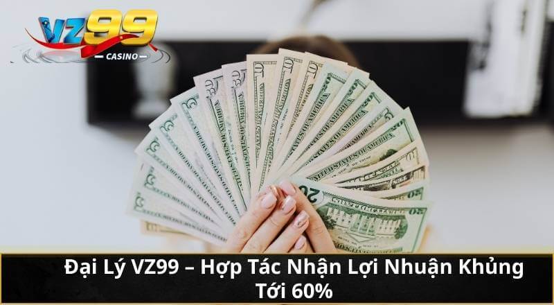 Đại Lý VZ99 – Hợp Tác Nhận Lợi Nhuận Khủng Tới 60% 5 Đại Lý VZ99 – Hợp Tác Nhận Lợi Nhuận Khủng Tới 60%