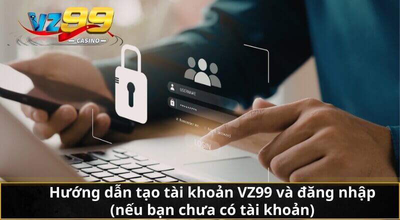 Hướng dẫn tạo tài khoản VZ99 và đăng nhập (nếu bạn chưa có tài khoản)