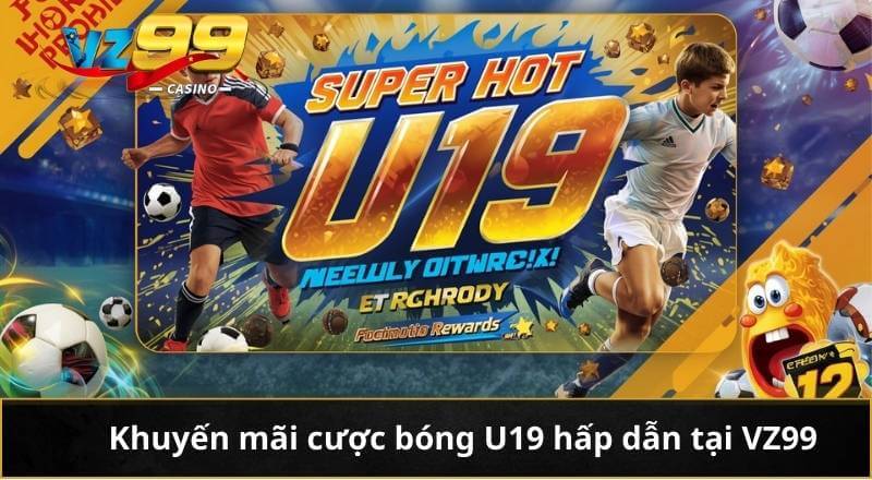 Khuyến Mãi Cược Bóng U19 Siêu Hot Thu Thưởng Hàng Tuần 2 Khuyến mãi cược bóng U19 hấp dẫn tại VZ99