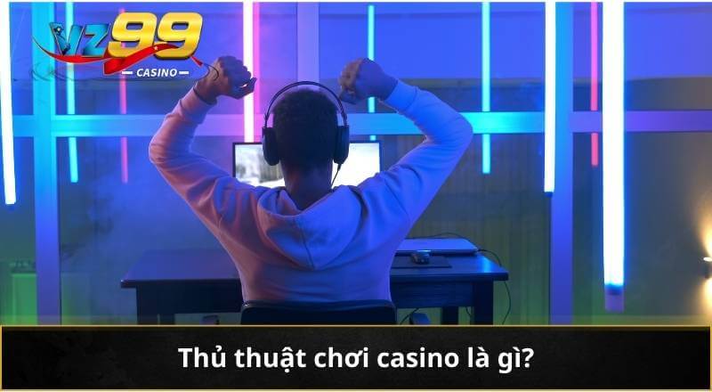 Thủ Thuật Chơi Casino – Chiến Lược Gia Tăng Cơ Hội Thắng Lớn 5 Thủ thuật chơi casino là gì?