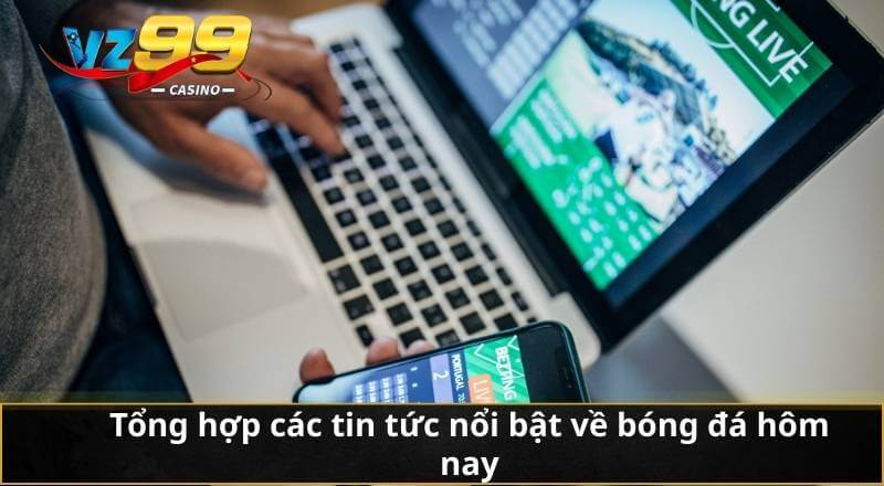 Bóng Đá Hôm Nay Cập Nhật Nhanh Chóng Cho Hội Viên 2 Tổng hợp các tin tức nổi bật về bóng đá hôm nay