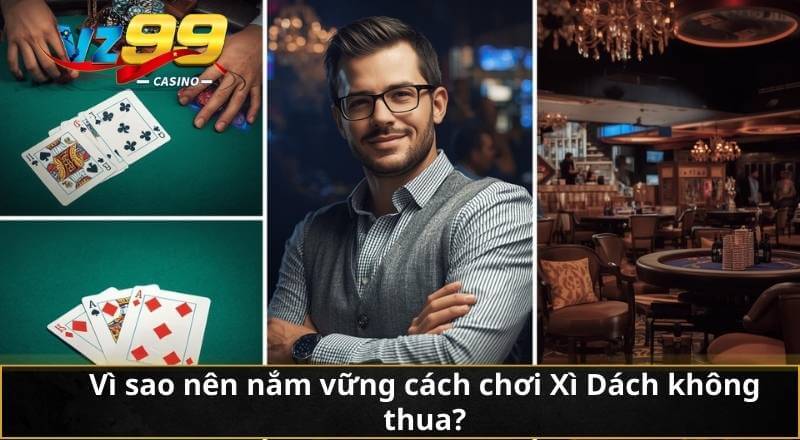 Xì Dách không thua – Kinh nghiệm thượng thừa từ Cao thủ VZ99 4 Vì sao nên nắm vững cách chơi Xì Dách không thua?
